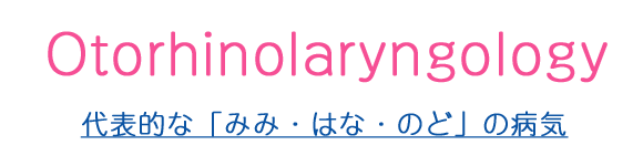 Otorhinolaryngology　代表的な「みみ・はな・のど」の病気