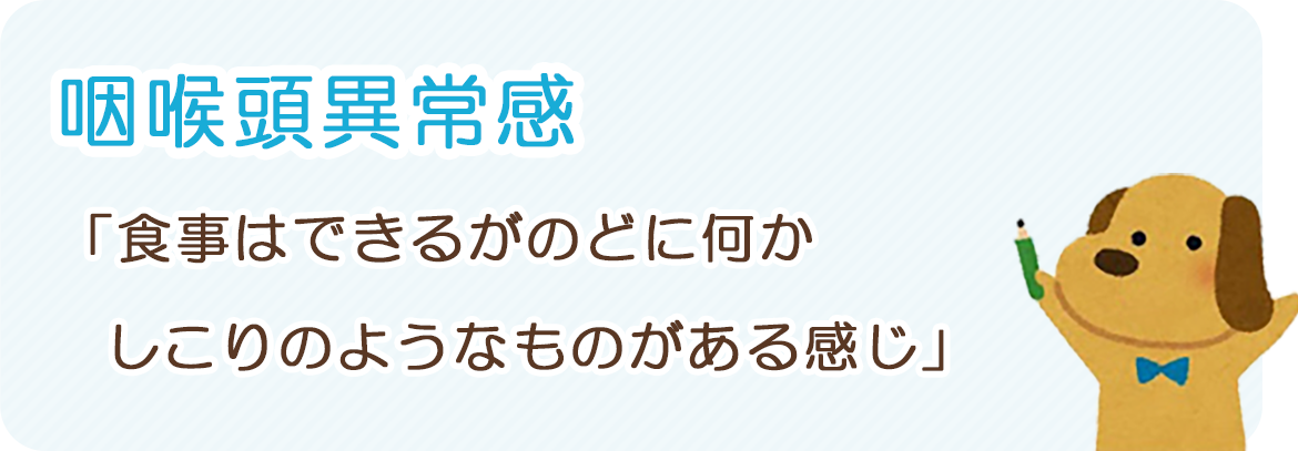 咽喉頭異常感：「食事はできるがのどに何かしこりのようなものがある感じ」