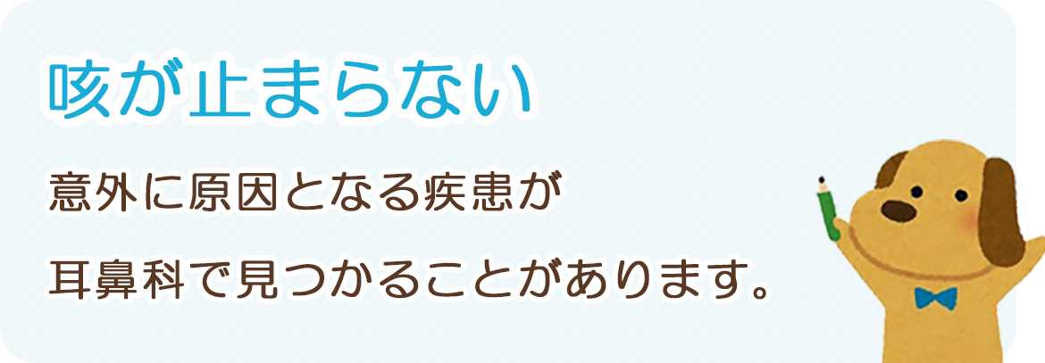 「咳が止まらない」：意外に原因となる疾患が耳鼻科で見つかることがあります。