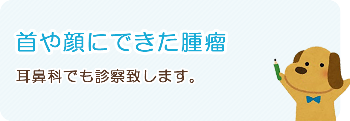 首や顔にできた腫瘤：耳鼻科でも診察致します。