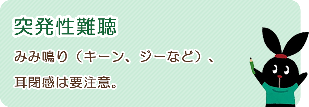 突発性難聴：耳鳴り（キーン、ジーなど）、耳閉感は要注意。