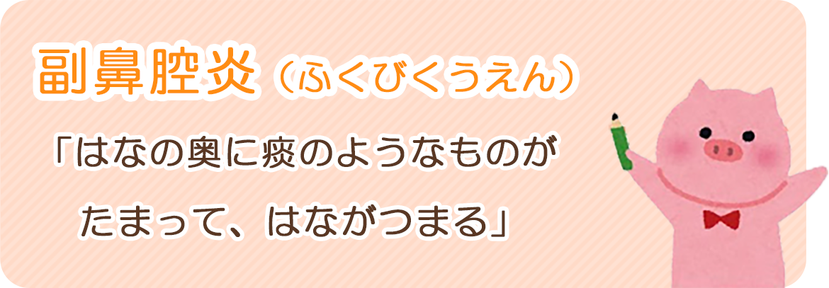 副鼻腔炎（ふくびくうえん）：「鼻の奥に痰のようなものがたまって、鼻がつまる」